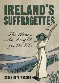 cover of the book Ireland's Suffragettes: The Women Who Fought for the Vote