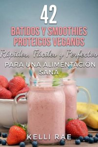 cover of the book 42 Batidos y Smoothies Proteicos Veganos: Rápidos, Fáciles y Perfectos para una Alimentación Sana