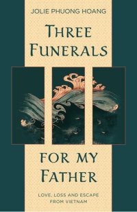 cover of the book Three Funerals for My Father: Love, Loss and Escape from Vietnam