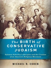 cover of the book The Birth of Conservative Judaism: Solomon Schechter's Disciples and the Creation of an American Religious Movement