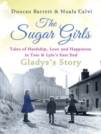 cover of the book The Sugar Girls--Gladys's Story: Tales of Hardship, Love and Happiness in Tate & Lyle's East End