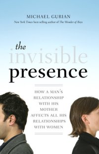 cover of the book The Invisible Presence: How a Man's Relationship with His Mother Affects All His Relationships with Women