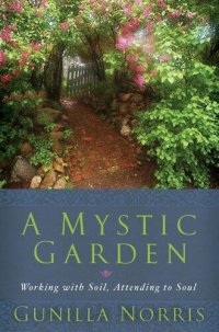 cover of the book A Mystic Garden: Working with Soil, Attending to Soul