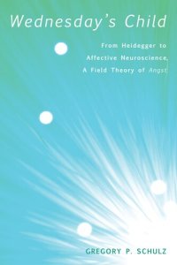 cover of the book Wednesday's Child: From Heidegger to Affective Neuroscience, a Field Theory of Angst