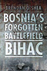 cover of the book Bosnia's Forgotten Battlefield: Bihac