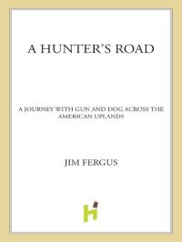 cover of the book A Hunter's Road: A Journey with Gun and Dog Across the American Uplands