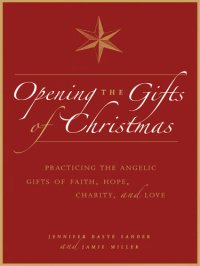 cover of the book Opening the Gifts of Christmas: Practicing the Angelic Gifts of Faith, Hope, Charity, and Love