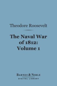 cover of the book The Naval War of 1812, Volume 1: Or the History of the United States Navy During the Last War with Great Britain