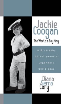 cover of the book Jackie Coogan: The World's Boy King: A Biography of Hollywood's Legendary Child Star