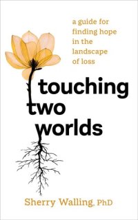 cover of the book Touching Two Worlds: A Guide for Finding Hope in the Landscape of Loss