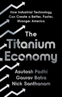 cover of the book The Titanium Economy: How Industrial Technology Can Create a Better, Faster, Stronger America