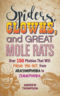 cover of the book Spiders, Clowns, and Great Mole Rats: Over 150 Phobias That Will Freak You Out, from Arachnophobia to Zemmiphobia