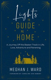 cover of the book Lights to Guide Me Home: A Journey Off the Beaten Track in Life, Love, Adventure, and Parenting