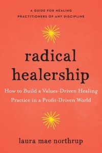 cover of the book Radical Healership: How to Build a Values-Driven Healing Practice in a Profit-Driven World