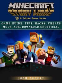 cover of the book Minecraft Story Mode Game Guide, Tips, Hacks, Cheats Mods, Apk, Download Unofficial: Get Tons of Resources & Beat Levels!