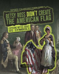 cover of the book Betsy Ross Didn't Create the American Flag: Exposing Myths about US Symbols