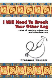 cover of the book I Will Need to Break Your Other Leg: Tales of Medical Adventure and Misadventure