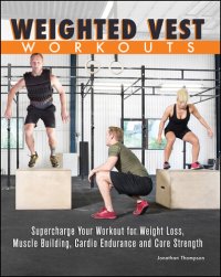 cover of the book Weighted Vest Workouts: Supercharge Your Workout for Weight Loss, Muscle Building, Cardio Endurance and Core Strength