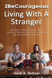 cover of the book 2BeCourageous (Living with a Stranger): One family's open and raw account living in a world of early onset Alzheimer's and Frontotemporal Dementia