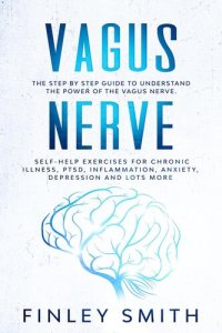 cover of the book Vagus Nerve: The Step By Step Guide To Understand The Power Of The Vagus Nerve. Self-Help Exercises For Chronic Illness, PTSD, Inflammation, Anxiety, Depression and Lots More