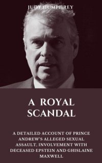 cover of the book A ROYAL SCANDAL: A Detailed Account of Prince Andrew's Alleged Sexual Assault, Involvement with Deceased Epstein and Ghislaine Maxwell