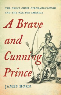 cover of the book A Brave and Cunning Prince: The Great Chief Opechancanough and the War for America