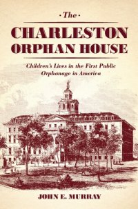 cover of the book The Charleston Orphan House: Children's Lives in the First Public Orphanage in America: Children's Lives in the First Public Orphanage in America