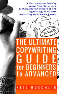 cover of the book The Ultimate Copywriting Guide for Beginners to Advanced: A short course on learning copywriting that sells, a book/workbook/handbook of web copywriting for business advertising,social media & email