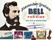 cover of the book Alexander Graham Bell for Kids: His Life and Inventions, with 21 Activities