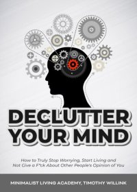 cover of the book Declutter Your Mind: How to Truly Stop Worrying, Start Living and Not Give a F*ck About Other People's Opinion of You