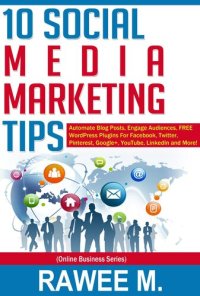 cover of the book 10 Social Media Marketing Tips: Automate Blog Posts, Engage Audience, FREE WordPress Plugins For Facebook, Twitter, Pinterest, Google+, YouTube, LinkedIn and More!