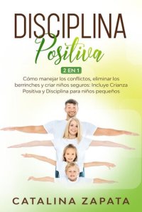 cover of the book Disciplina Positiva: Cómo manejar los conflictos, eliminar los berrinches y criar niños seguros: Incluye Crianza Positiva y Disciplina para niños pequeños