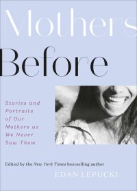 cover of the book Mothers Before: Stories and Portraits of Our Mothers as We Never Saw Them