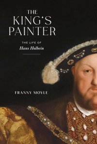 cover of the book The King's Painter: The Life of Hans Holbein