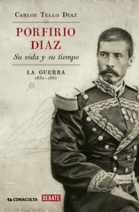 cover of the book Porfirio Díaz. Su vida y su tiempo I: La guerra: 1830-1867