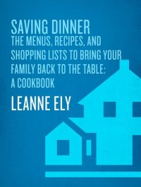 cover of the book Saving Dinner: The Menus, Recipes, and Shopping Lists to Bring Your Family Back to the Table: A Cookbook