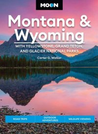 cover of the book Moon Montana & Wyoming: With Yellowstone, Grand Teton & Glacier National Parks: Road Trips, Outdoor Adventures, Wildlife Viewing