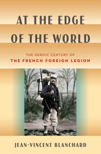 cover of the book At the Edge of the World: The Heroic Century of the French Foreign Legion