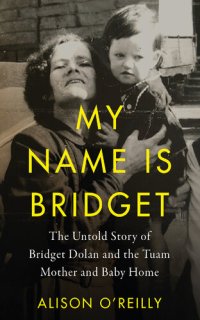 cover of the book My Name Is Bridget: The Untold Story of Bridget Dolan and the Tuam Mother and Baby Home