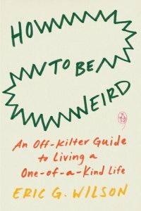 cover of the book How to Be Weird: An Off-Kilter Guide to Living a One-Of-A-Kind Life