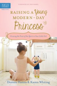 cover of the book Raising a Young Modern-Day Princess: Growing the Fruit of the Spirit in Your Little Girl