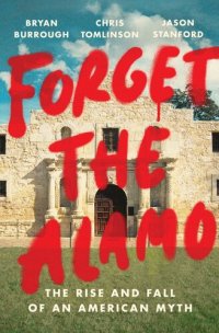 cover of the book Forget the Alamo: The Rise and Fall of an American Myth