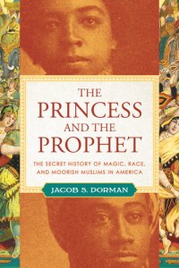 cover of the book The Princess and the Prophet: The Secret History of Magic, Race, and Moorish Muslims in America