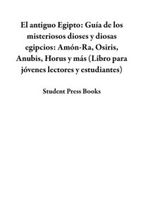 cover of the book El antiguo Egipto: Guía de los misteriosos dioses y diosas egipcios: Amón-Ra, Osiris, Anubis, Horus y más