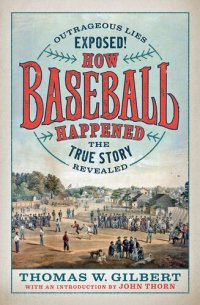 cover of the book How Baseball Happened: Outrageous Lies Exposed! The True Story Revealed