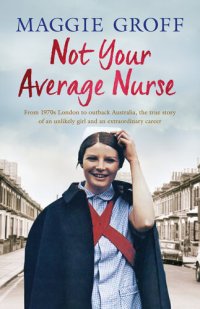 cover of the book Not Your Average Nurse: From 1970s London to Outback Australia, the True Story of an Unlikely Girl and an Extraordinary Career