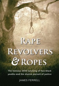 cover of the book Rape Revolvers & Ropes: The heinous 1930 lynching of two black youths and the elusive pursuit of justice