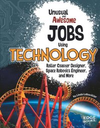 cover of the book Unusual and Awesome Jobs Using Technology: Roller Coaster Designer, Space Robotics Engineer, and More