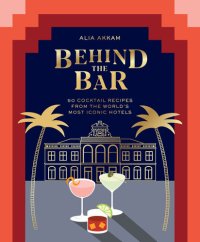 cover of the book Behind the Bar: 50 Cocktail Recipes from the World's Most Iconic Hotels