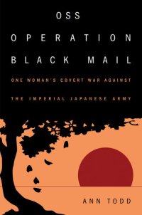 cover of the book OSS Operation Black Mail: One Woman's Covert War Against the Imperial Japanese Army